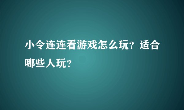 小令连连看游戏怎么玩？适合哪些人玩？