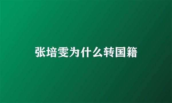 张培雯为什么转国籍