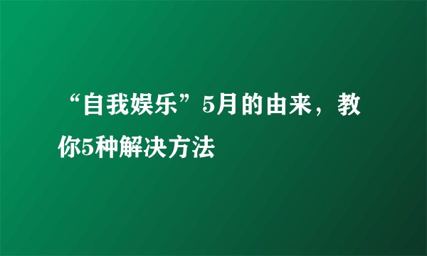 “自我娱乐”5月的由来，教你5种解决方法