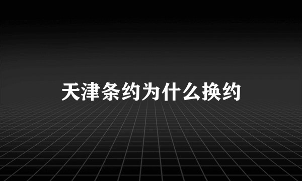 天津条约为什么换约