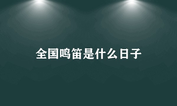 全国鸣笛是什么日子