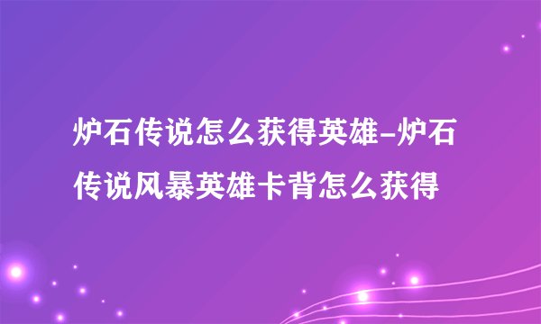 炉石传说怎么获得英雄-炉石传说风暴英雄卡背怎么获得
