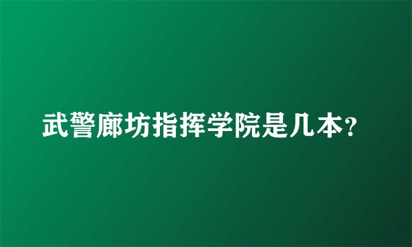 武警廊坊指挥学院是几本？