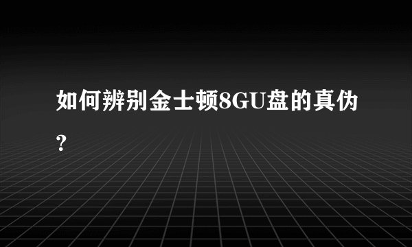 如何辨别金士顿8GU盘的真伪？