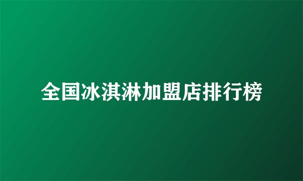 全国冰淇淋加盟店排行榜