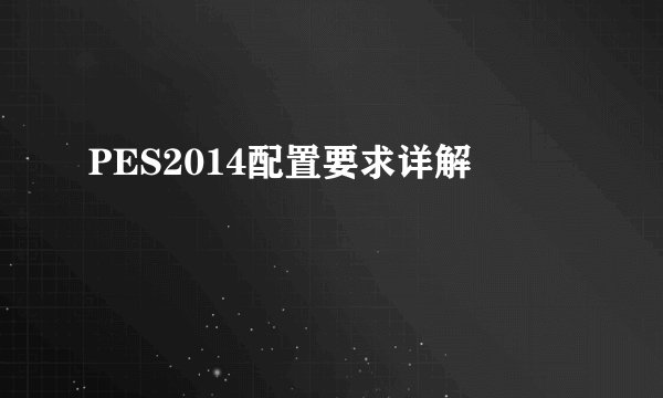 PES2014配置要求详解