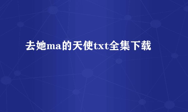 去她ma的天使txt全集下载
