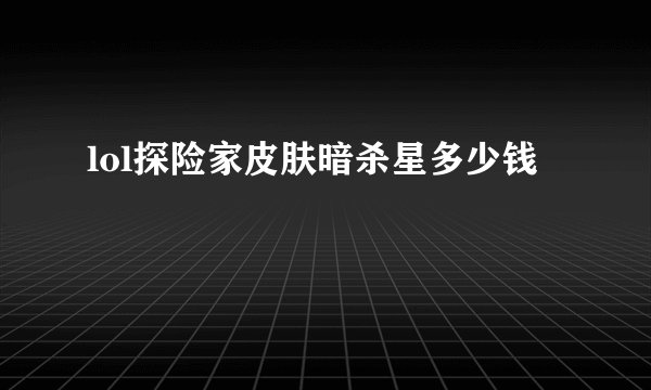 lol探险家皮肤暗杀星多少钱