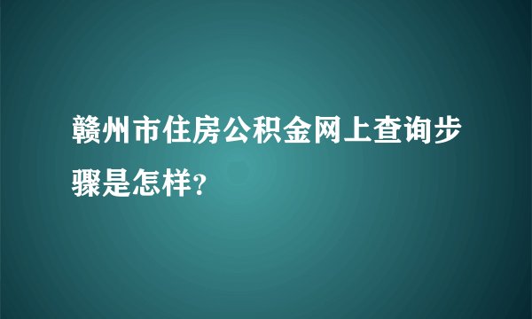 赣州市住房公积金网上查询步骤是怎样？