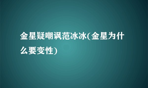 金星疑嘲讽范冰冰(金星为什么要变性)