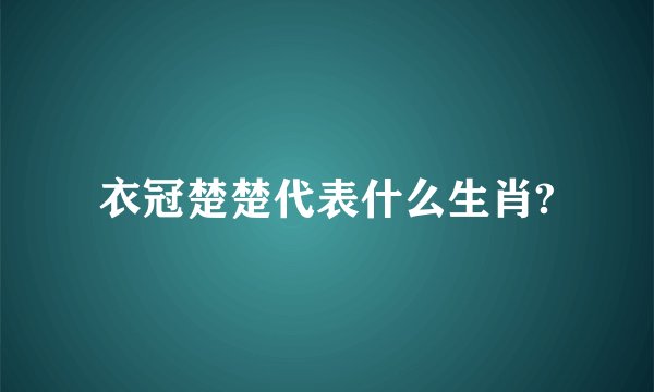 衣冠楚楚代表什么生肖?