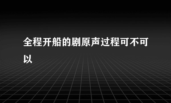 全程开船的剧原声过程可不可以