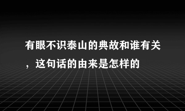 有眼不识泰山的典故和谁有关，这句话的由来是怎样的