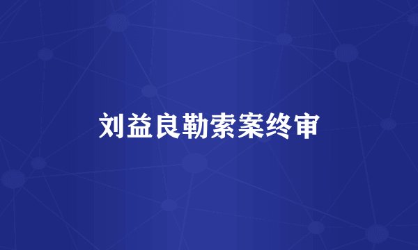 刘益良勒索案终审