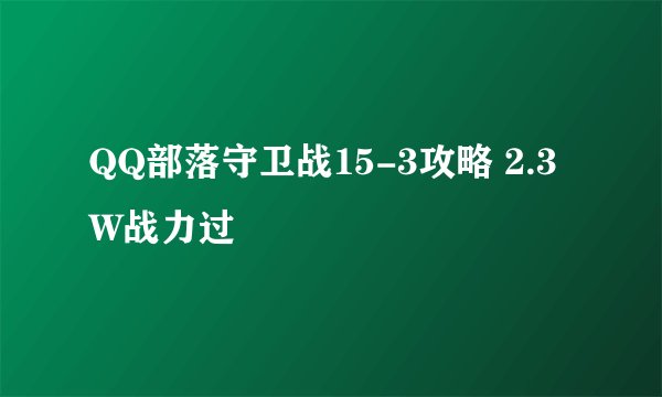 QQ部落守卫战15-3攻略 2.3W战力过