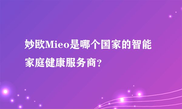 妙欧Mieo是哪个国家的智能家庭健康服务商？