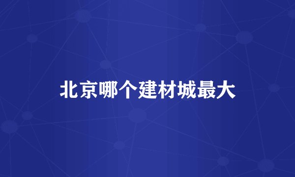 北京哪个建材城最大