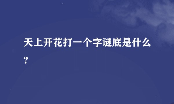 天上开花打一个字谜底是什么？