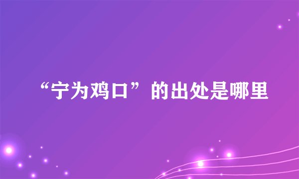 “宁为鸡口”的出处是哪里