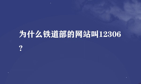 为什么铁道部的网站叫12306?