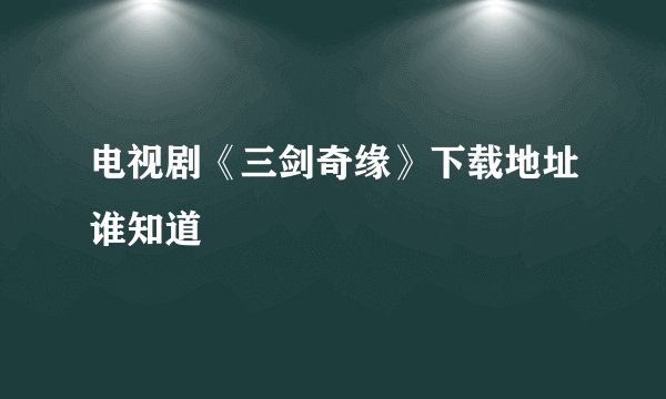 电视剧《三剑奇缘》下载地址谁知道