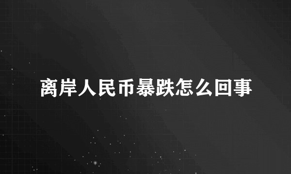 离岸人民币暴跌怎么回事