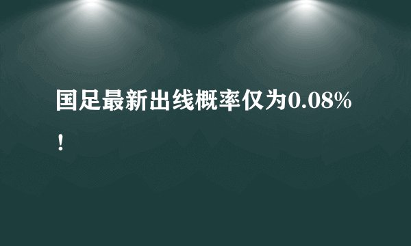 国足最新出线概率仅为0.08%！
