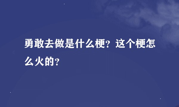 勇敢去做是什么梗？这个梗怎么火的？