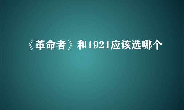 《革命者》和1921应该选哪个