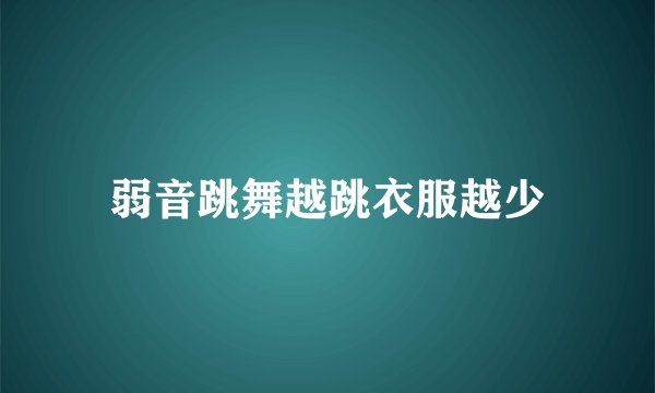 弱音跳舞越跳衣服越少