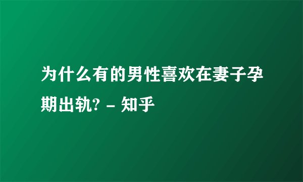 为什么有的男性喜欢在妻子孕期出轨? - 知乎