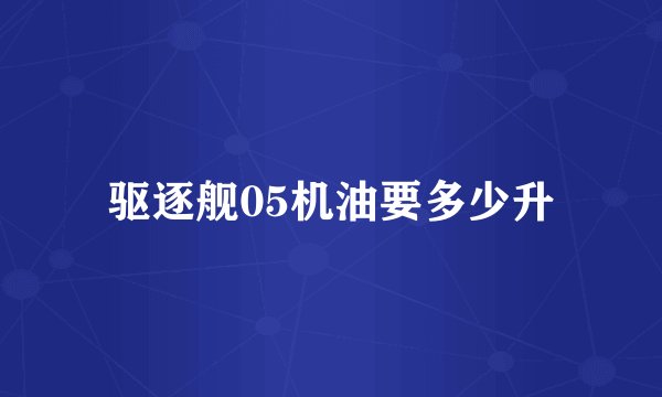 驱逐舰05机油要多少升