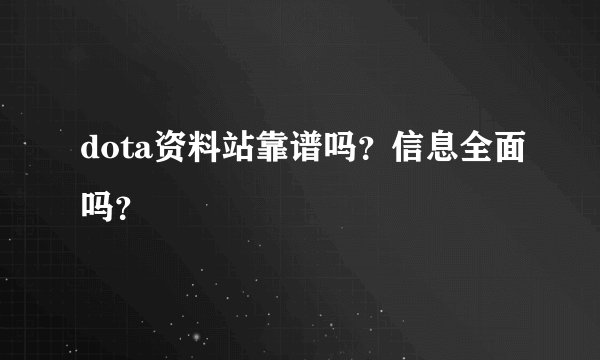 dota资料站靠谱吗？信息全面吗？