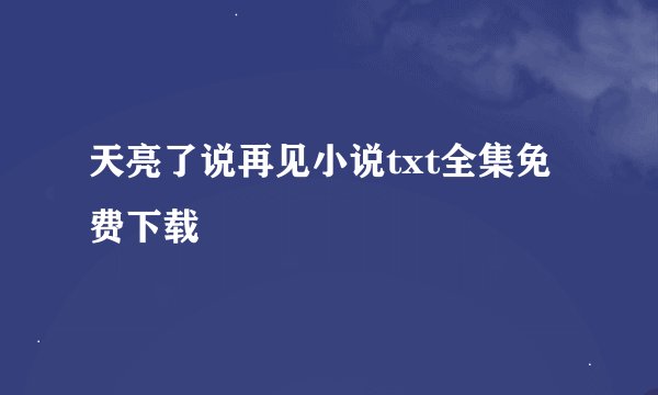 天亮了说再见小说txt全集免费下载