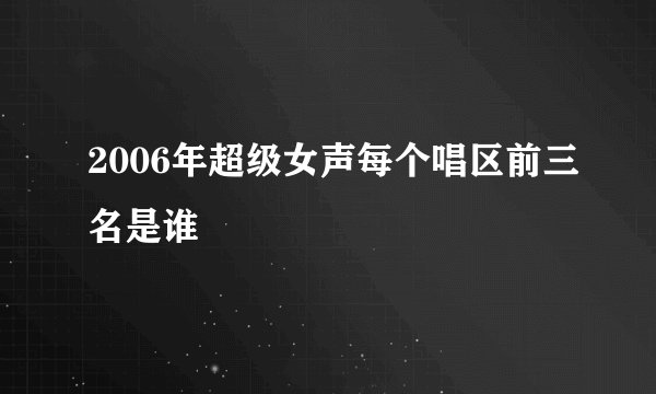 2006年超级女声每个唱区前三名是谁