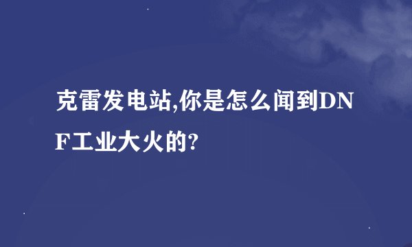 克雷发电站,你是怎么闻到DNF工业大火的?