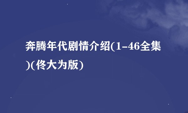 奔腾年代剧情介绍(1-46全集)(佟大为版)