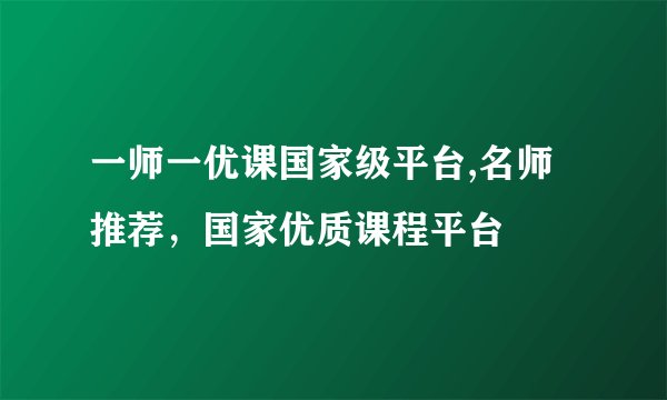 一师一优课国家级平台,名师推荐，国家优质课程平台