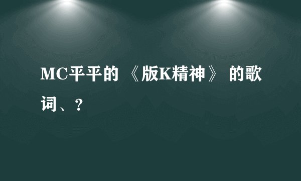 MC平平的 《版K精神》 的歌词、？