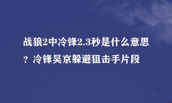 战狼2中冷锋2.3秒是什么意思？冷锋吴京躲避狙击手片段