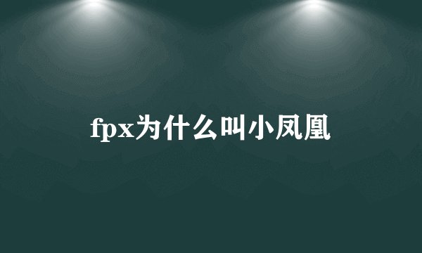 fpx为什么叫小凤凰