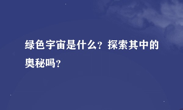 绿色宇宙是什么？探索其中的奥秘吗？