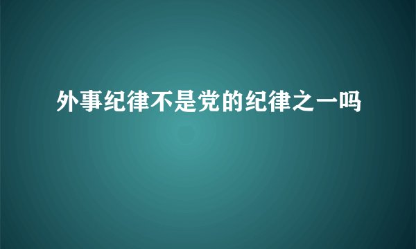 外事纪律不是党的纪律之一吗