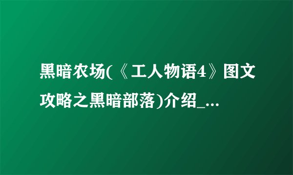 黑暗农场(《工人物语4》图文攻略之黑暗部落)介绍_黑暗农场(《工人物语4》图文攻略之黑暗部落)是什么