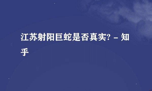 江苏射阳巨蛇是否真实? - 知乎