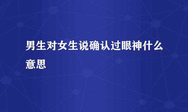 男生对女生说确认过眼神什么意思