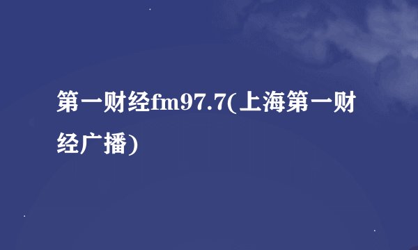 第一财经fm97.7(上海第一财经广播)