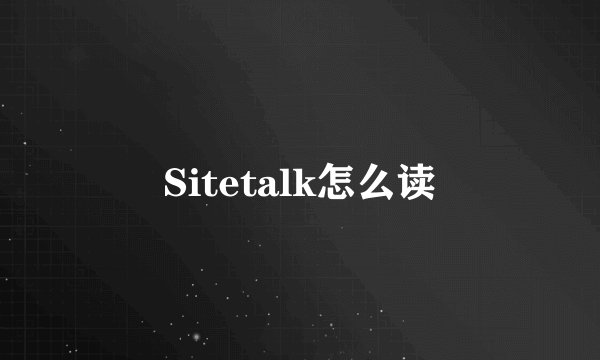Sitetalk怎么读