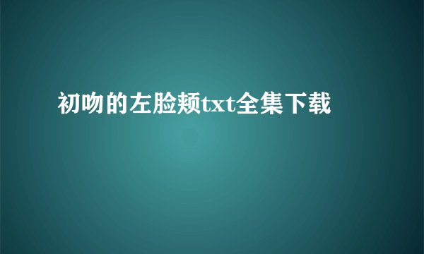 初吻的左脸颊txt全集下载