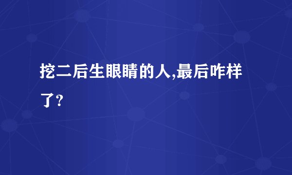 挖二后生眼睛的人,最后咋样了?